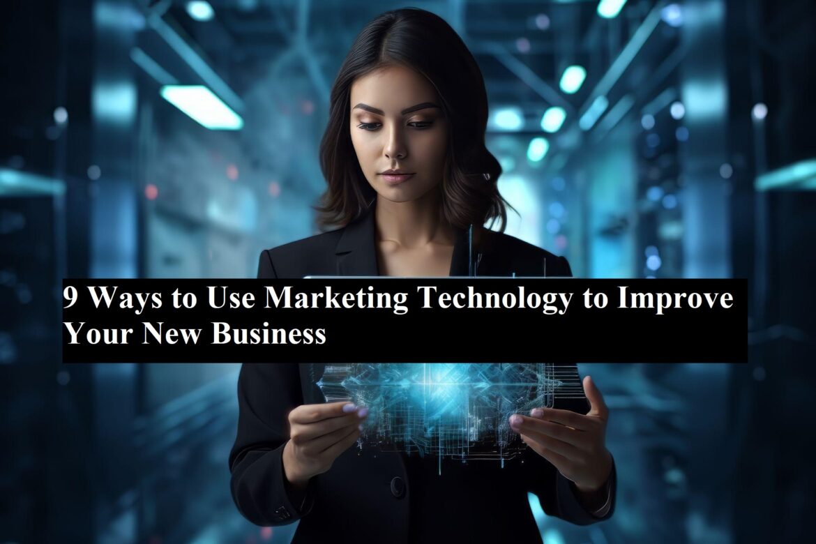 9 Ways to Use Marketing Technology to Improve Your New Business