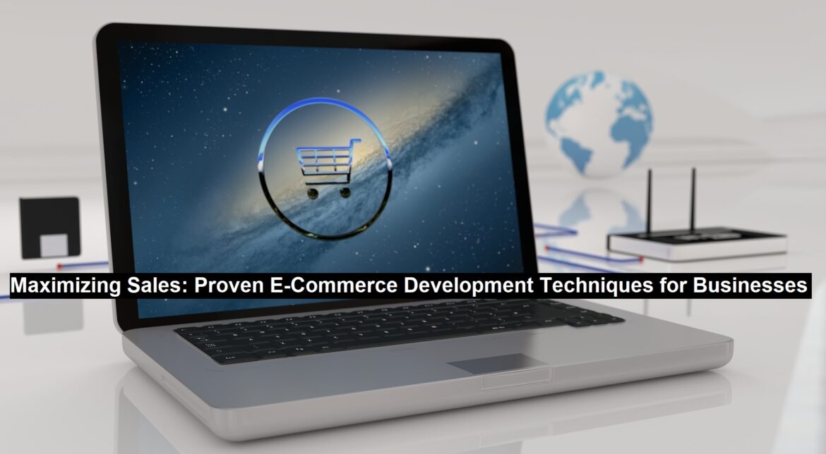 Maximizing Sales: Proven E-Commerce Development Techniques for Businesses